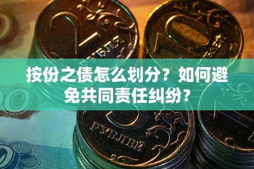 北京按份之债怎么划分？如何避免共同责任纠纷？