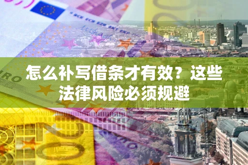 北京怎么补写借条才有效？这些法律风险必须规避