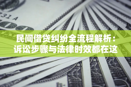 北京民间借贷纠纷全流程解析：诉讼步骤与法律时效都在这儿了