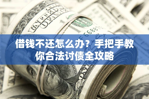 北京借钱不还怎么办？手把手教你合法讨债全攻略