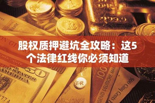 北京股权质押避坑全攻略：这5个法律红线你必须知道