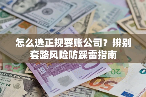 北京怎么选正规要账公司？辨别套路风险防踩雷指南