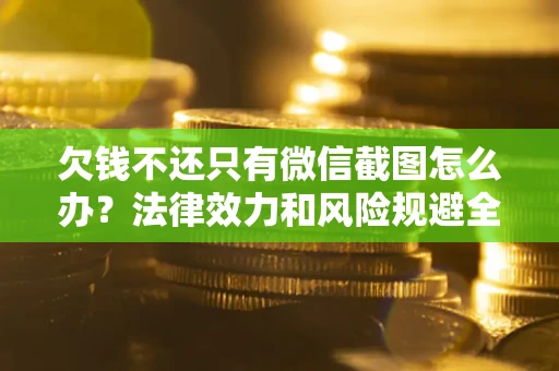 北京欠钱不还只有微信截图怎么办？法律效力和风险规避全解析