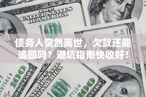 北京债务人突然离世，欠款还能追回吗？避坑指南快收好！