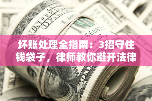 北京坏账处理全指南：3招守住钱袋子，律师教你避开法律雷区