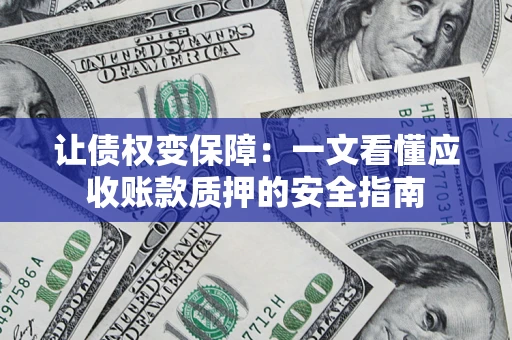北京让债权变保障：一文看懂应收账款质押的安全指南