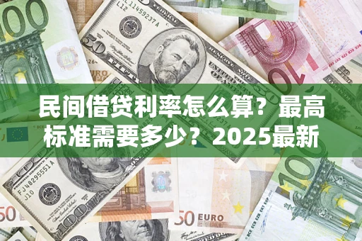 北京民间借贷利率怎么算？最高标准需要多少？2025最新避坑指南