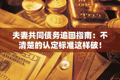 北京夫妻共同债务追回指南：不清楚的认定标准这样破！
