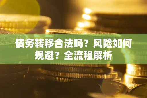 北京债务转移合法吗？风险如何规避？全流程解析