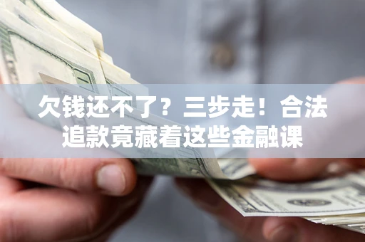 北京欠钱还不了？三步走！合法追款竟藏着这些金融课