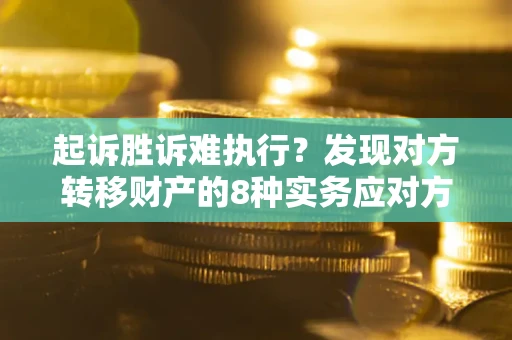 北京起诉胜诉难执行？发现对方转移财产的8种实务应对方案