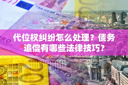 北京代位权纠纷怎么处理？债务追偿有哪些法律技巧？