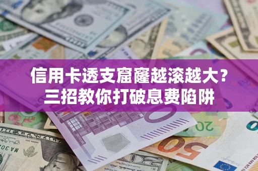 北京信用卡透支窟窿越滚越大？三招教你打破息费陷阱