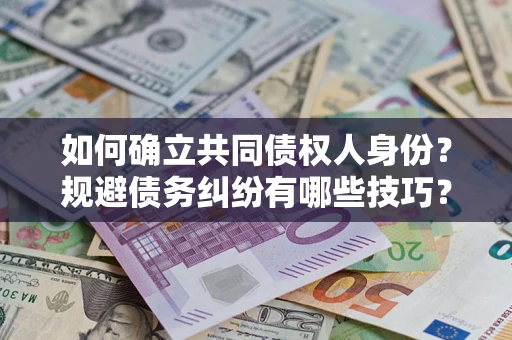 北京如何确立共同债权人身份？规避债务纠纷有哪些技巧？