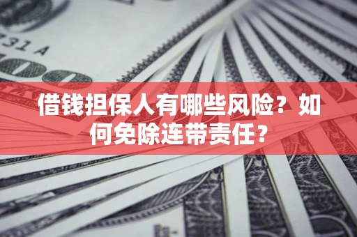 北京借钱担保人有哪些风险？如何免除连带责任？