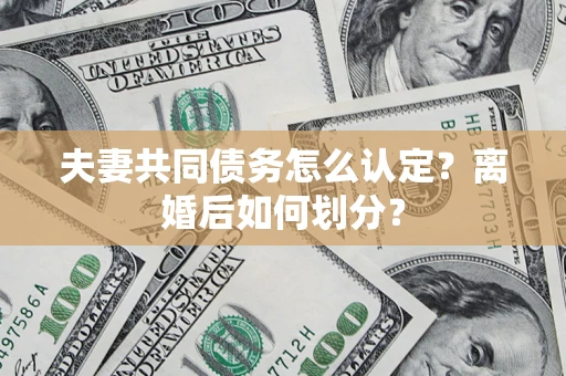 北京夫妻共同债务怎么认定？离婚后如何划分？