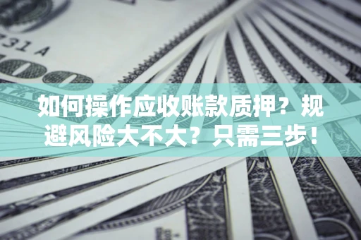北京如何操作应收账款质押？规避风险大不大？只需三步！
