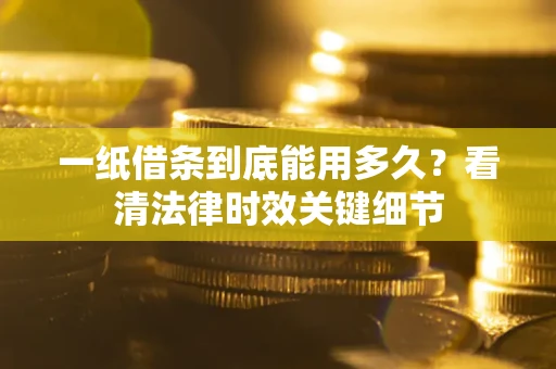 北京一纸借条到底能用多久？看清法律时效关键细节