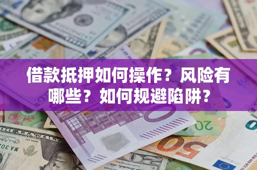 北京借款抵押如何操作?风险有哪些?如何规避陷阱? 北京借款抵押如何操作?风险有哪些?如何规避陷阱?