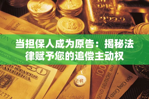 北京当担保人成为原告:揭秘法律赋予您的追偿主动权 北京当担保人成为原告:揭秘法律赋予您的追偿主动权