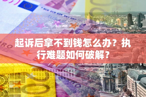 北京起诉后拿不到钱怎么办?执行难题如何破解? 北京起诉后拿不到钱怎么办?执行难题如何破解?