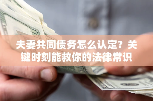 北京夫妻共同债务怎么认定？关键时刻能救你的法律常识