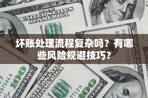 北京坏账处理流程复杂吗？有哪些风险规避技巧？