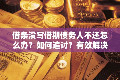 北京借条没写借期债务人不还怎么办？如何追讨？有效解决方案！
