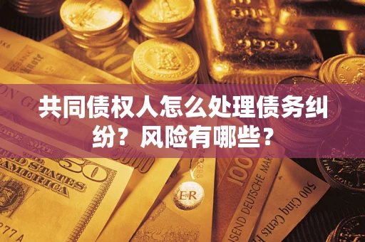 北京共同债权人怎么处理债务纠纷？风险有哪些？
