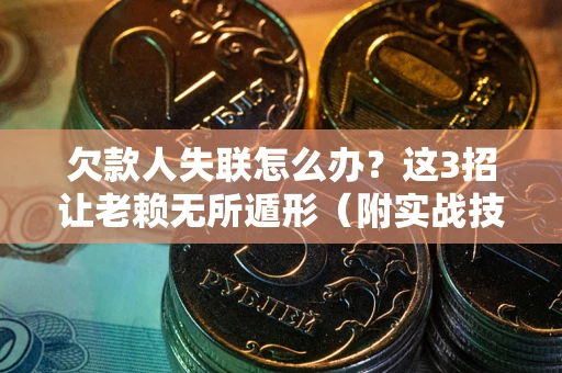 北京欠款人失联怎么办？这3招让老赖无所遁形（附实战技巧）