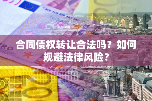 北京合同债权转让合法吗？如何规避法律风险？