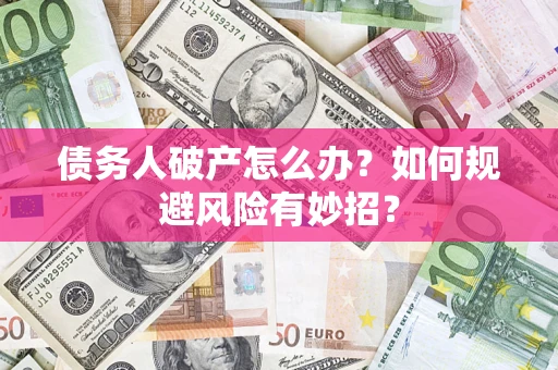 北京债务人破产怎么办？如何规避风险有妙招？