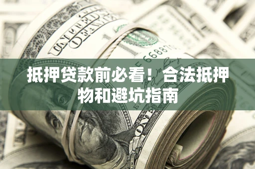 北京抵押贷款前必看！合法抵押物和避坑指南