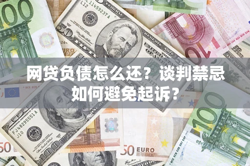 北京网贷负债怎么还？谈判禁忌如何避免起诉？