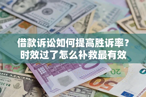 北京借款诉讼如何提高胜诉率？时效过了怎么补救最有效