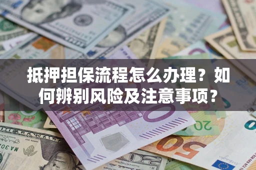 北京抵押担保流程怎么办理？如何辨别风险及注意事项？