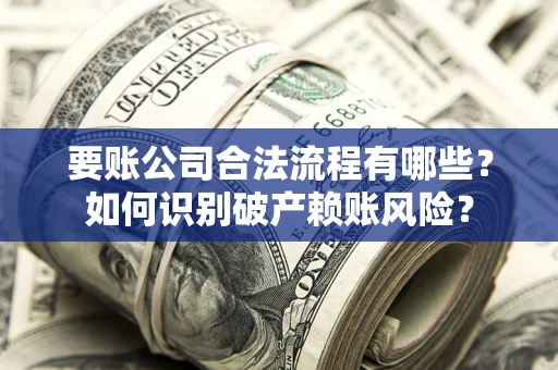 北京要账公司合法流程有哪些？如何识别破产赖账风险？