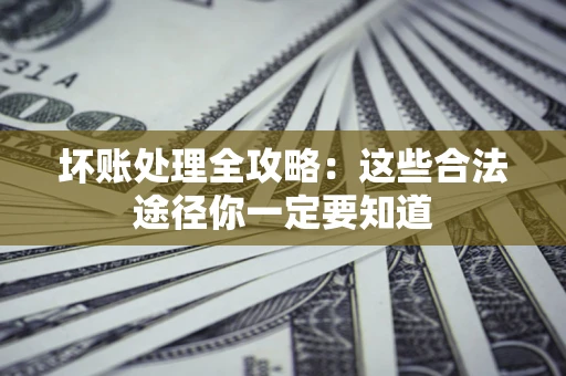 北京坏账处理全攻略：这些合法途径你一定要知道