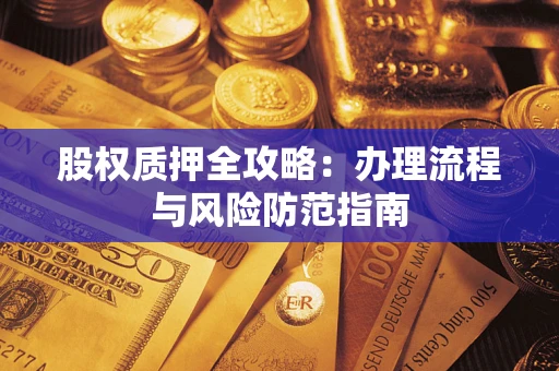 北京股权质押全攻略：办理流程与风险防范指南