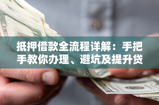 北京抵押借款全流程详解：手把手教你办理、避坑及提升贷款额度