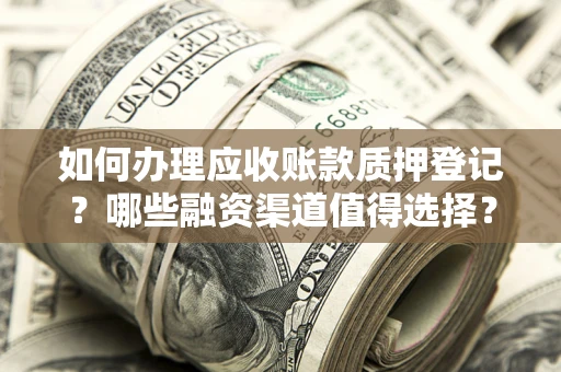 北京如何办理应收账款质押登记？哪些融资渠道值得选择？