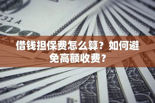 北京借钱担保费怎么算？如何避免高额收费？