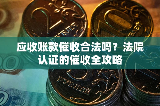 北京应收账款催收合法吗？法院认证的催收全攻略