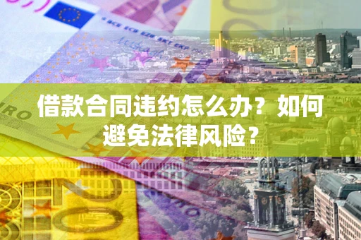 北京借款合同违约怎么办？如何避免法律风险？