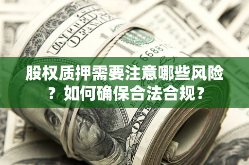 北京股权质押需要注意哪些风险？如何确保合法合规？