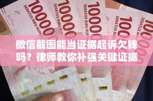 北京微信截图能当证据起诉欠钱吗？律师教你补强关键证据