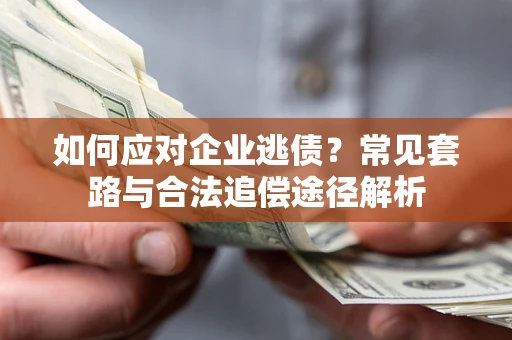 北京如何应对企业逃债？常见套路与合法追偿途径解析