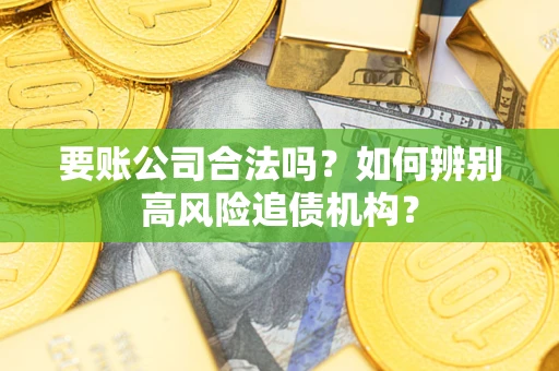 北京要账公司合法吗？如何辨别高风险追债机构？