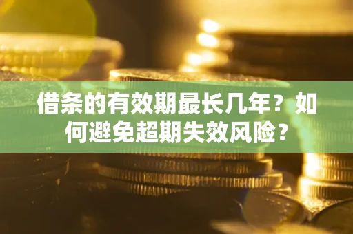 北京借条的有效期最长几年？如何避免超期失效风险？