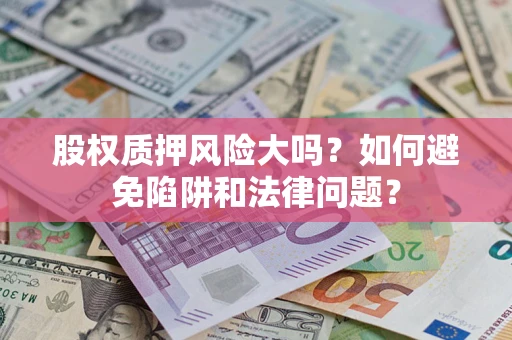 北京股权质押风险大吗？如何避免陷阱和法律问题？